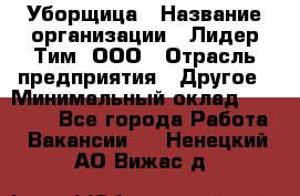 Уборщица › Название организации ­ Лидер Тим, ООО › Отрасль предприятия ­ Другое › Минимальный оклад ­ 18 000 - Все города Работа » Вакансии   . Ненецкий АО,Вижас д.